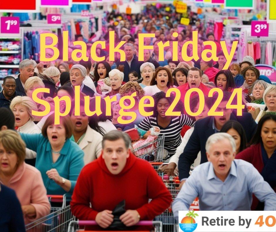 Black Friday Splurge 2024 – Retire by 40